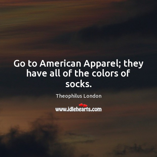 Go to American Apparel; they have all of the colors of socks. Theophilus London Picture Quote