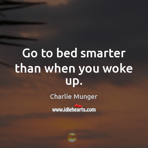 Go to bed smarter than when you woke up. Charlie Munger Picture Quote
