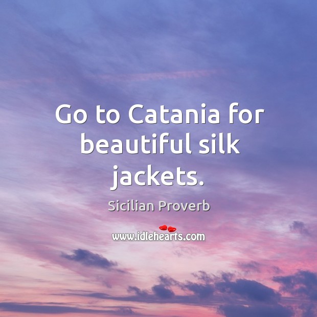 Go to catania for beautiful silk jackets. Sicilian Proverbs Image