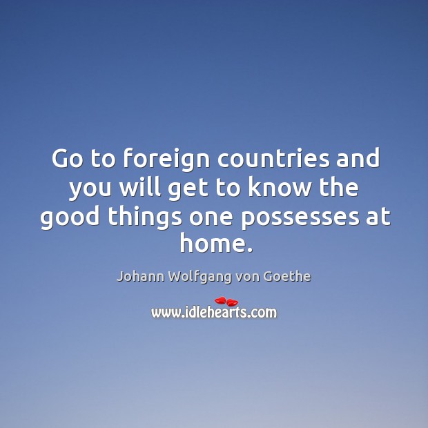 Go to foreign countries and you will get to know the good things one possesses at home. Image