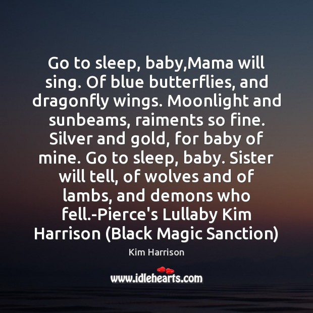 Go to sleep, baby,Mama will sing. Of blue butterflies, and dragonfly Kim Harrison Picture Quote
