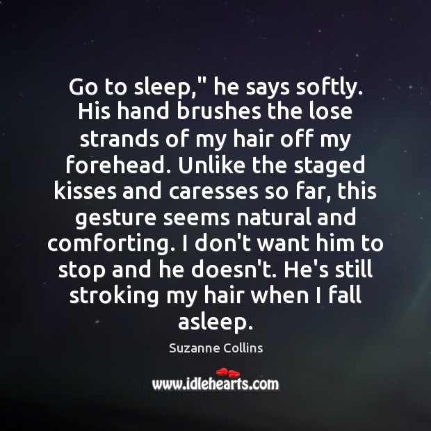 Go to sleep,” he says softly. His hand brushes the lose strands Suzanne Collins Picture Quote