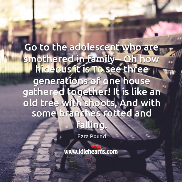 Go to the adolescent who are smothered in family– Oh how hideous Ezra Pound Picture Quote