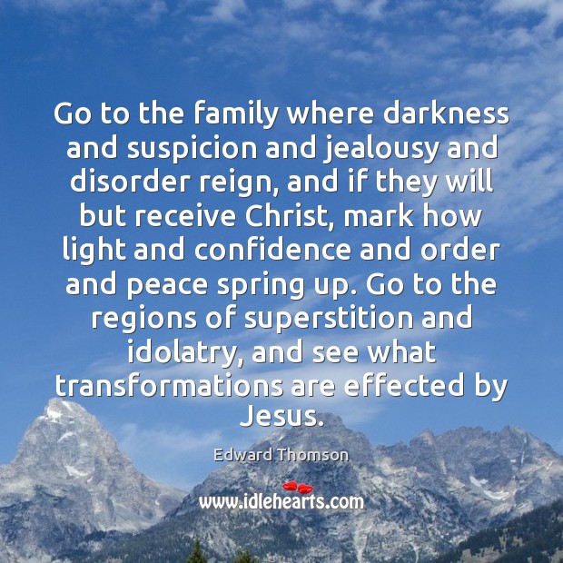 Go to the family where darkness and suspicion and jealousy and disorder Edward Thomson Picture Quote