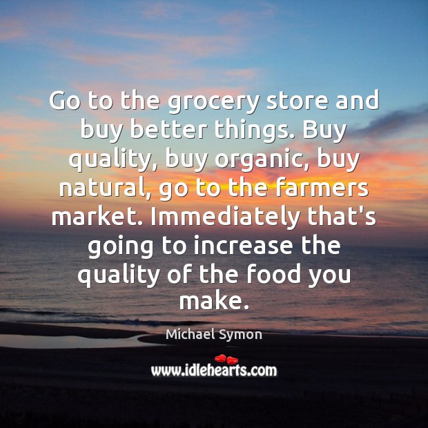 Go to the grocery store and buy better things. Buy quality, buy Michael Symon Picture Quote