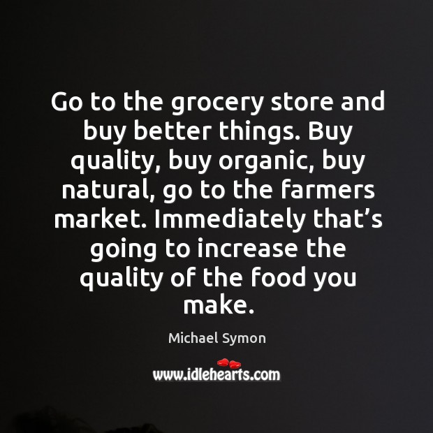 Go to the grocery store and buy better things. Michael Symon Picture Quote