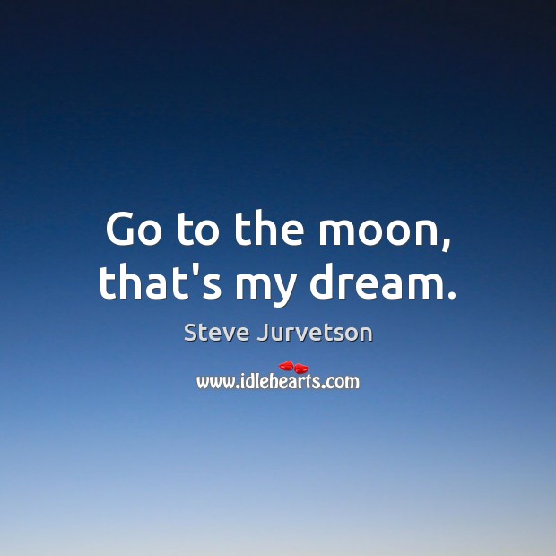 Go to the moon, that’s my dream. Steve Jurvetson Picture Quote
