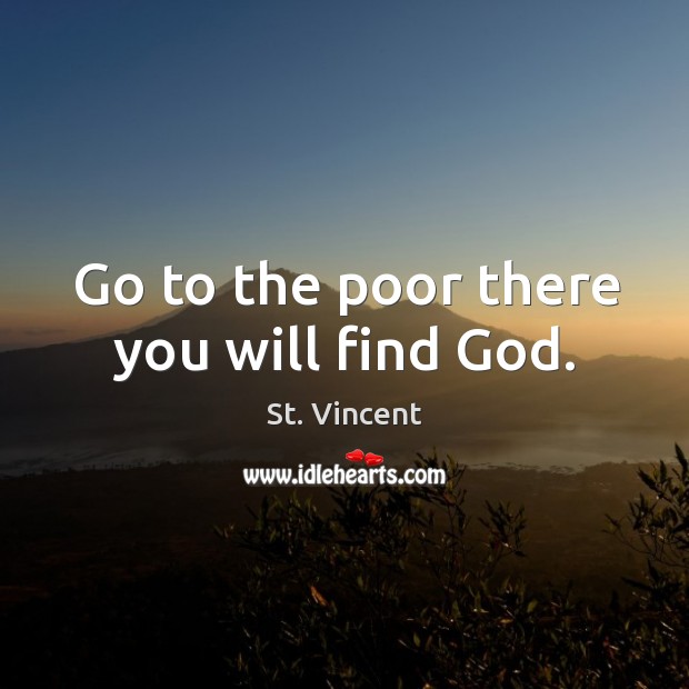 Go to the poor there you will find God. St. Vincent Picture Quote