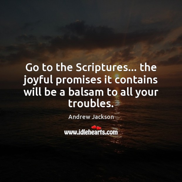 Go to the Scriptures… the joyful promises it contains will be a 