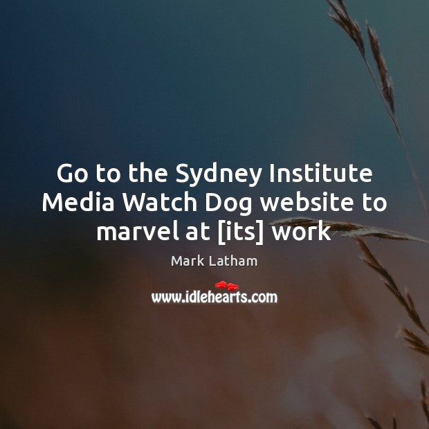 Go to the Sydney Institute Media Watch Dog website to marvel at [its] work Mark Latham Picture Quote