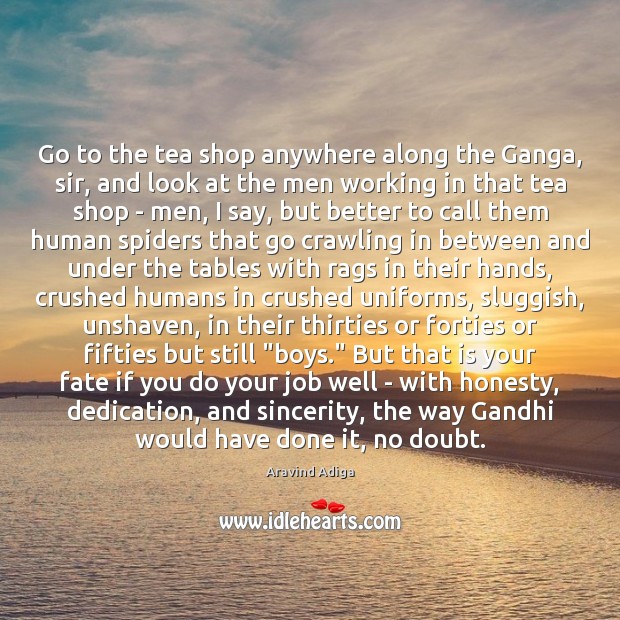 Go to the tea shop anywhere along the Ganga, sir, and look Aravind Adiga Picture Quote