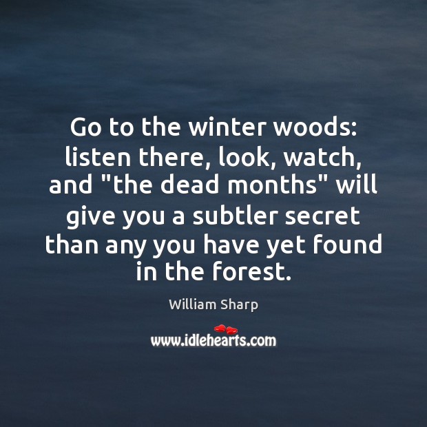 Go to the winter woods: listen there, look, watch, and “the dead William Sharp Picture Quote