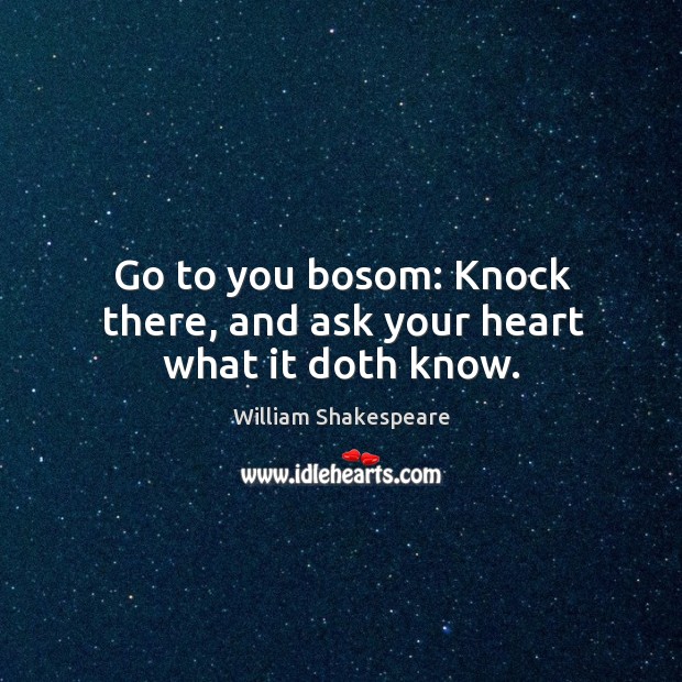 Go to you bosom: knock there, and ask your heart what it doth know. William Shakespeare Picture Quote