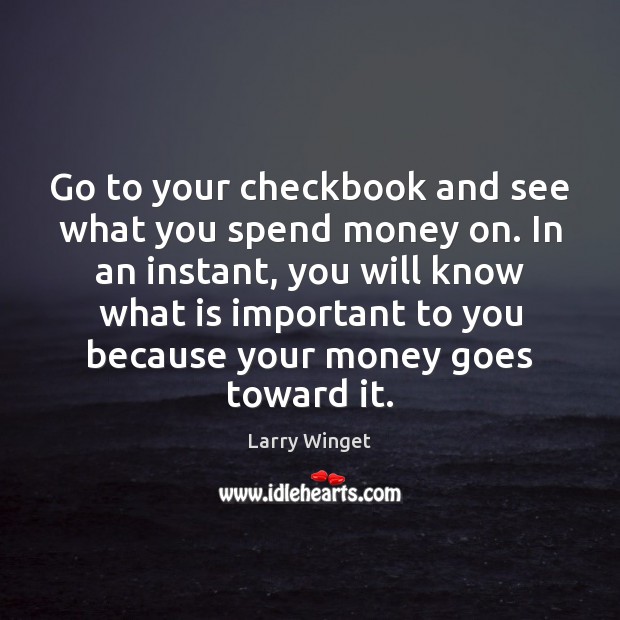 Go to your checkbook and see what you spend money on. In Larry Winget Picture Quote