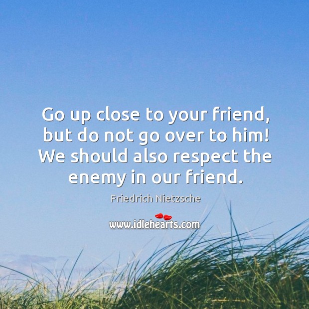 Go up close to your friend, but do not go over to him! we should also respect the enemy in our friend. Image
