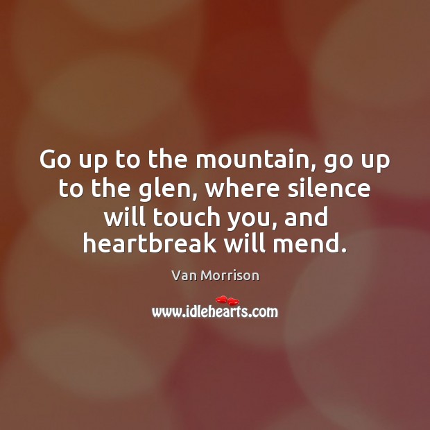 Go up to the mountain, go up to the glen, where silence Van Morrison Picture Quote