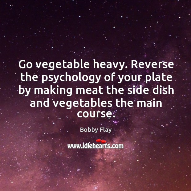Go vegetable heavy. Reverse the psychology of your plate by making meat the Bobby Flay Picture Quote