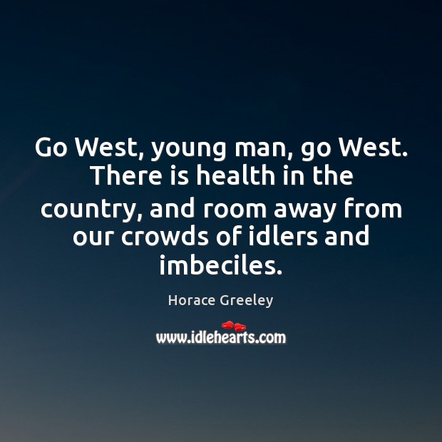 Go West, young man, go West. There is health in the country, Image