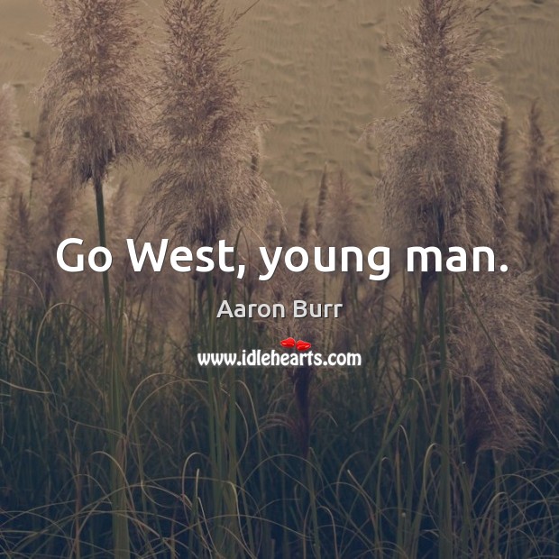 Go west, young man. Aaron Burr Picture Quote