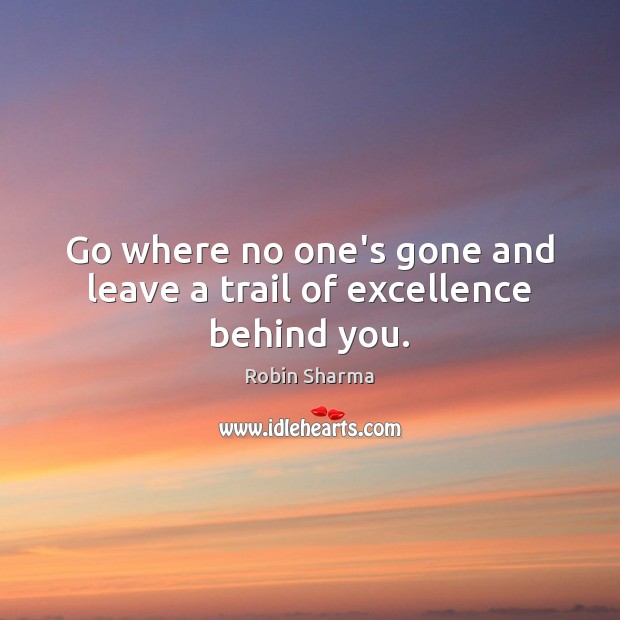 Go where no one’s gone and leave a trail of excellence behind you. Robin Sharma Picture Quote