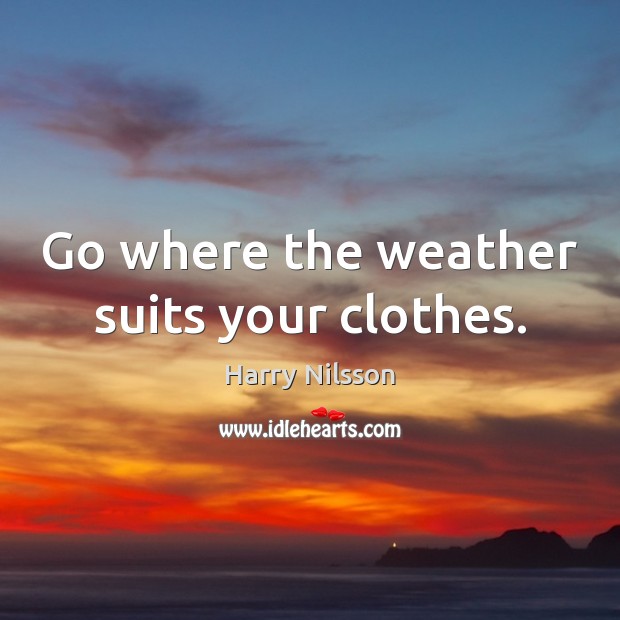 Go where the weather suits your clothes. Harry Nilsson Picture Quote