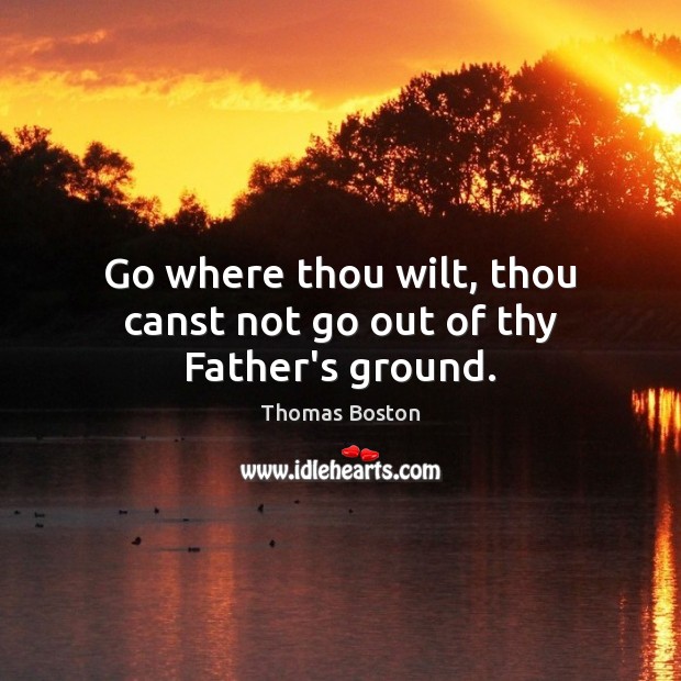 Go where thou wilt, thou canst not go out of thy Father’s ground. Image