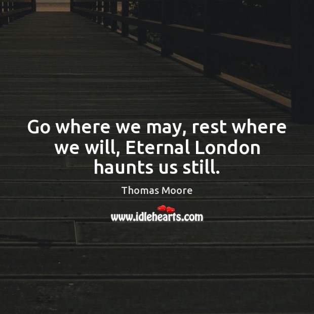 Go where we may, rest where we will, Eternal London haunts us still. Thomas Moore Picture Quote
