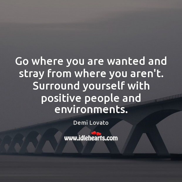 Go where you are wanted and stray from where you aren’t. Surround Demi Lovato Picture Quote