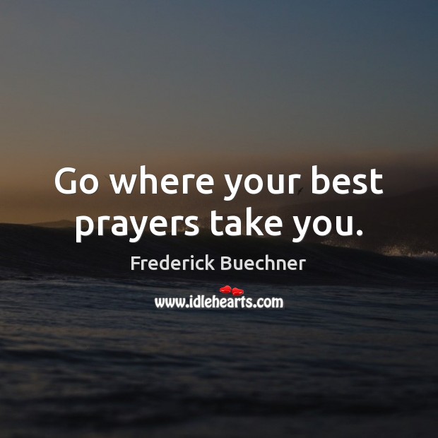 Go where your best prayers take you. Frederick Buechner Picture Quote