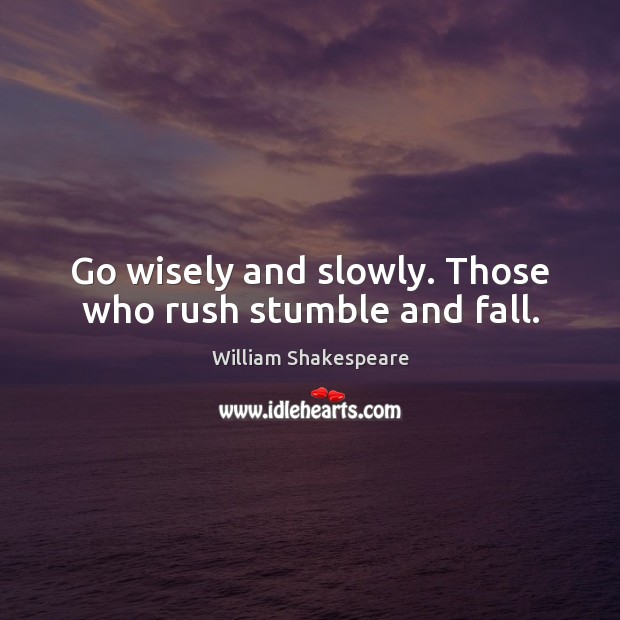 Go wisely and slowly. Those who rush stumble and fall. William Shakespeare Picture Quote