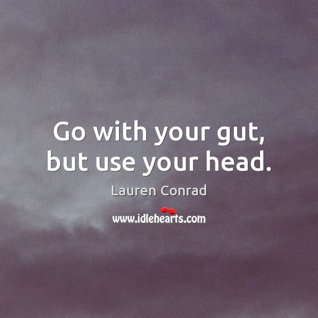 Go with your gut, but use your head. Lauren Conrad Picture Quote