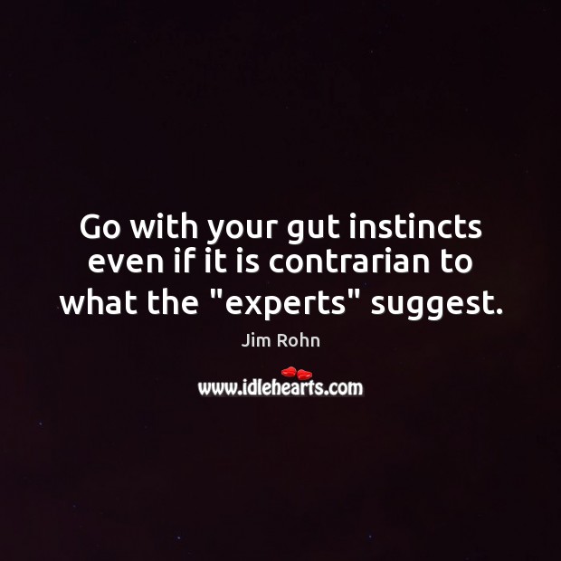 Go with your gut instincts even if it is contrarian to what the “experts” suggest. Image