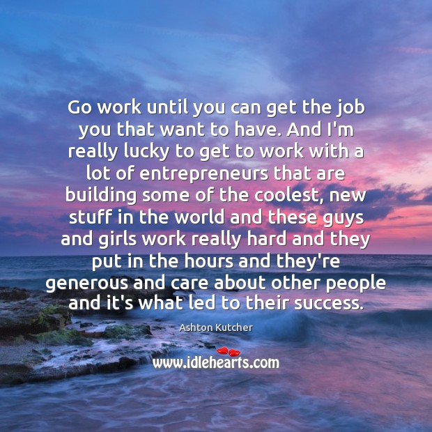 Go work until you can get the job you that want to Ashton Kutcher Picture Quote