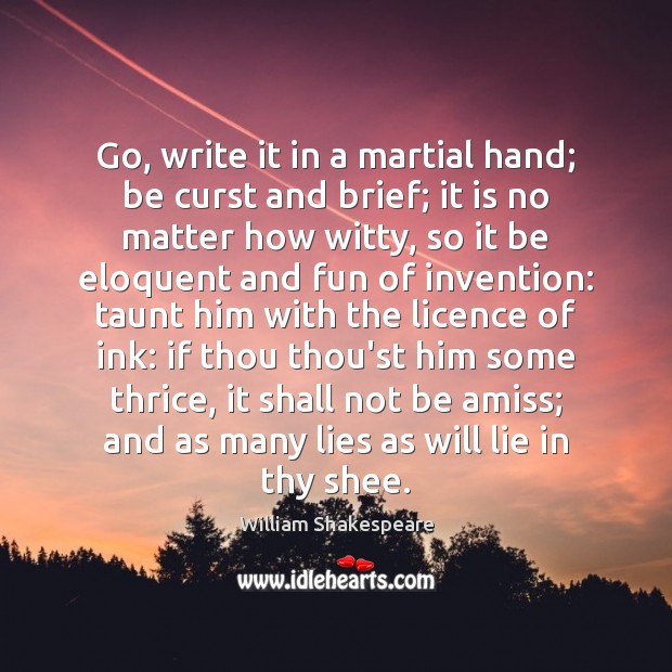 Go, write it in a martial hand; be curst and brief; it Image