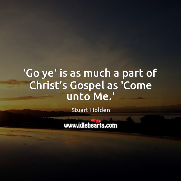 ‘Go ye’ is as much a part of Christ’s Gospel as ‘Come unto Me.’ Image