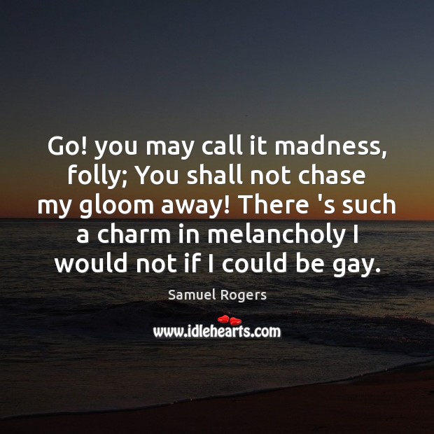 Go! you may call it madness, folly; You shall not chase my Samuel Rogers Picture Quote
