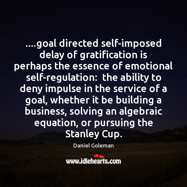 ….goal directed self-imposed delay of gratification is perhaps the essence of emotional Daniel Goleman Picture Quote