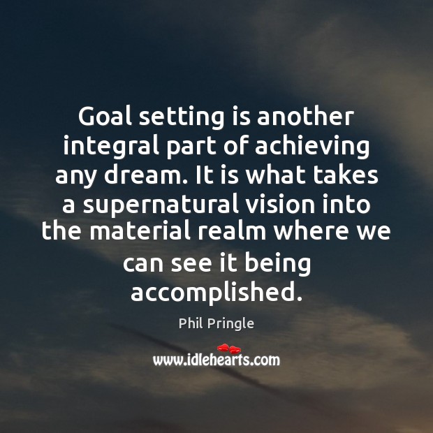 Goal setting is another integral part of achieving any dream. It is Phil Pringle Picture Quote