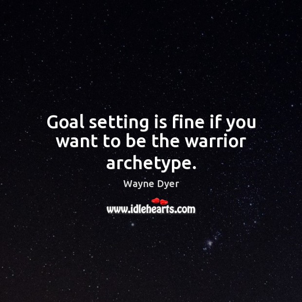 Goal setting is fine if you want to be the warrior archetype. Image