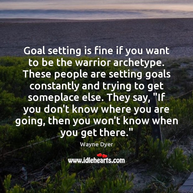 Goal setting is fine if you want to be the warrior archetype. Image
