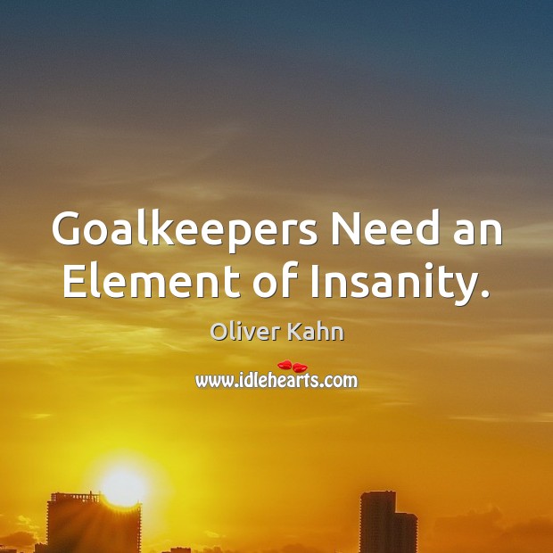 Goalkeepers Need an Element of Insanity. Oliver Kahn Picture Quote