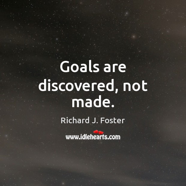 Goals are discovered, not made. Richard J. Foster Picture Quote