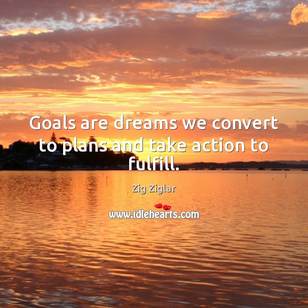 Goals are dreams we convert to plans and take action to fulfill. Image