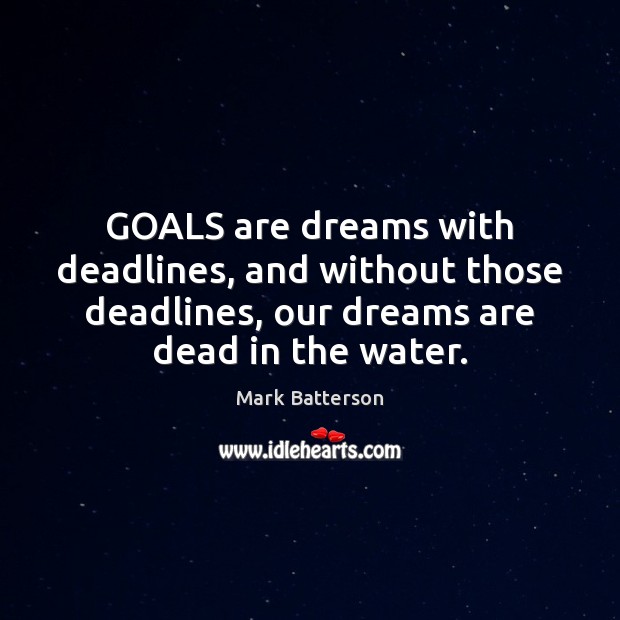 GOALS are dreams with deadlines, and without those deadlines, our dreams are Image