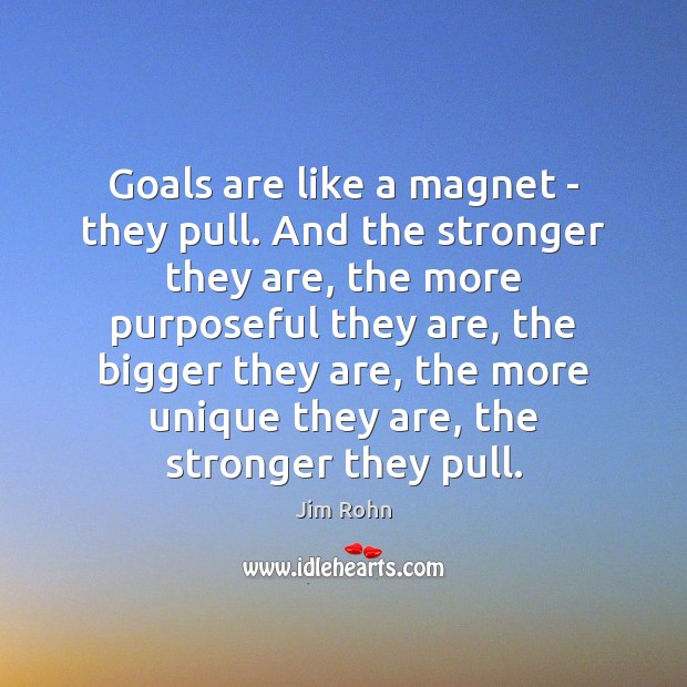 Goals are like a magnet – they pull. And the stronger they Jim Rohn Picture Quote