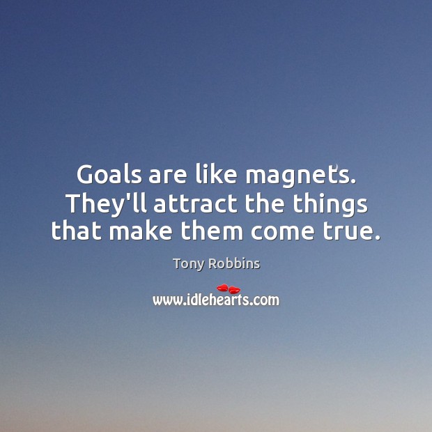 Goals are like magnets. They’ll attract the things that make them come true. Tony Robbins Picture Quote