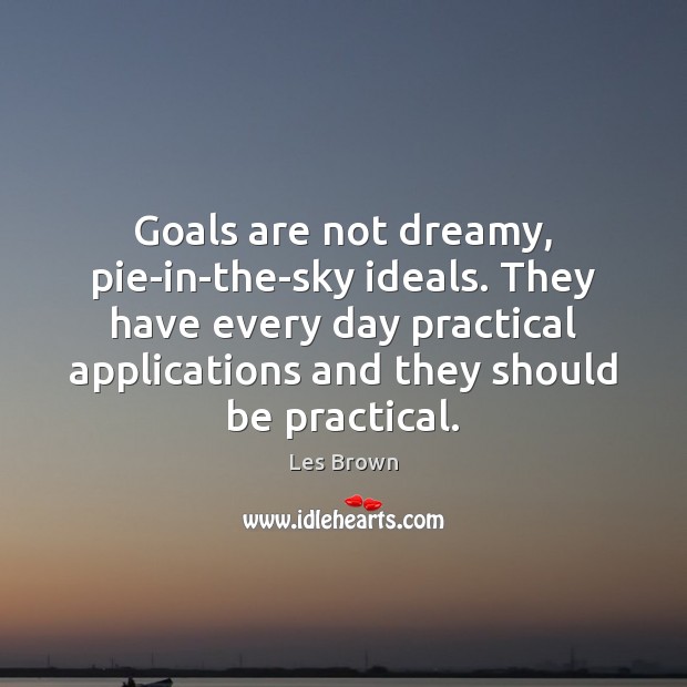 Goals are not dreamy, pie-in-the-sky ideals. They have every day practical applications Les Brown Picture Quote