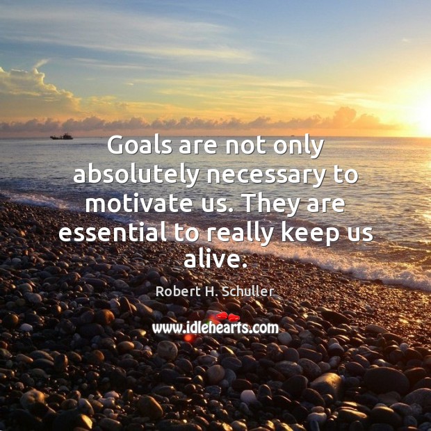 Goals are not only absolutely necessary to motivate us. They are essential Robert H. Schuller Picture Quote