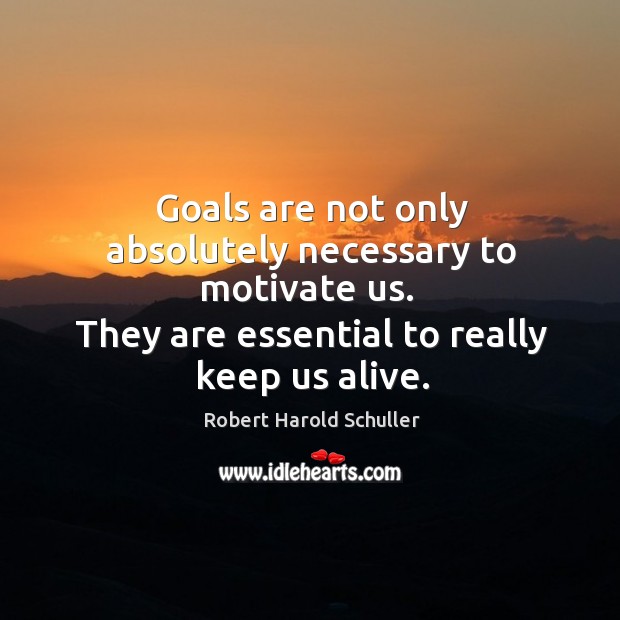 Goals are not only absolutely necessary to motivate us. Robert Harold Schuller Picture Quote