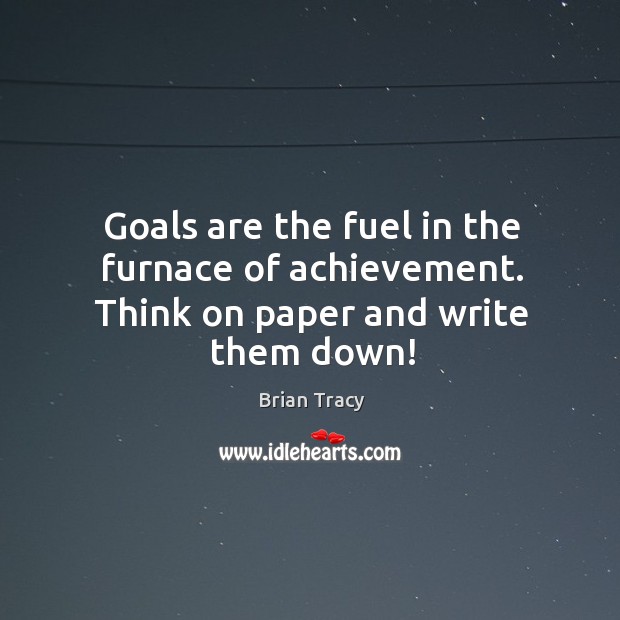 Goals are the fuel in the furnace of achievement. Think on paper and write them down! Image